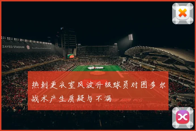 热刺更衣室风波升级球员对图多尔战术产生质疑与不满