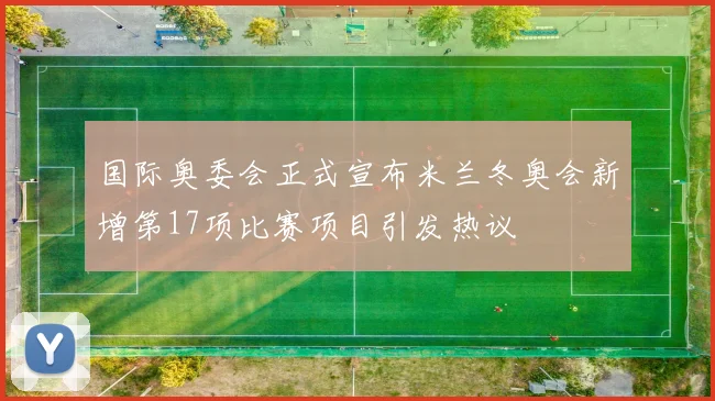 国际奥委会正式宣布米兰冬奥会新增第17项比赛项目引发热议